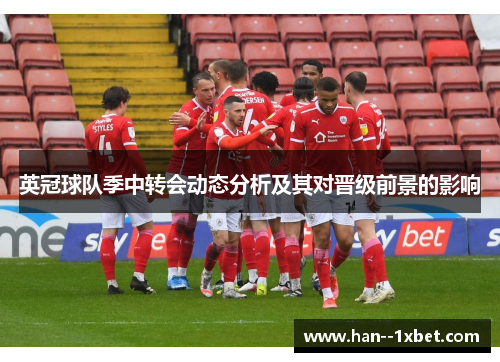 英冠球队季中转会动态分析及其对晋级前景的影响