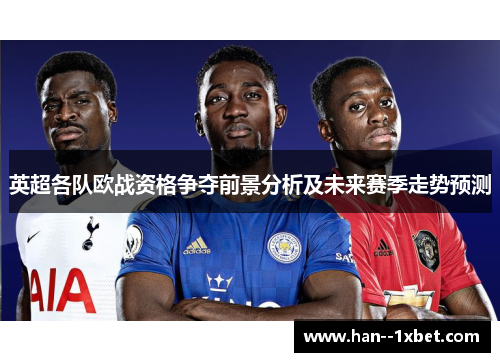 英超各队欧战资格争夺前景分析及未来赛季走势预测