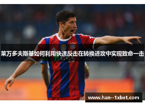 莱万多夫斯基如何利用快速反击在转换进攻中实现致命一击 莱万多夫斯基如何利用快速反击在转换进攻中实现致命一击