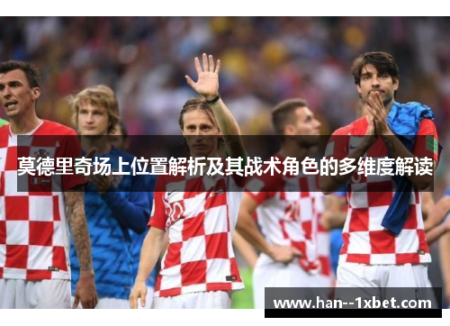 莫德里奇场上位置解析及其战术角色的多维度解读 莫德里奇场上位置解析及其战术角色的多维度解读