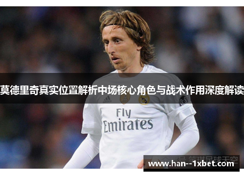 莫德里奇真实位置解析中场核心角色与战术作用深度解读 莫德里奇真实位置解析中场核心角色与战术作用深度解读