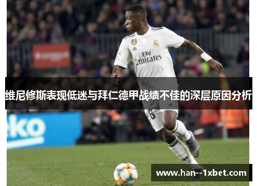 维尼修斯表现低迷与拜仁德甲战绩不佳的深层原因分析 维尼修斯表现低迷与拜仁德甲战绩不佳的深层原因分析