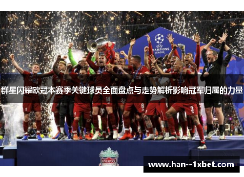 群星闪耀欧冠本赛季关键球员全面盘点与走势解析影响冠军归属的力量 群星闪耀欧冠本赛季关键球员全面盘点与走势解析影响冠军归属的力量