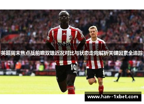 英超周末焦点战前瞻双雄近况对比与状态走向解析关键因素全追踪