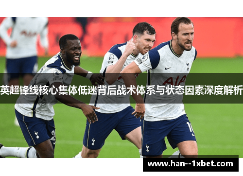 英超锋线核心集体低迷背后战术体系与状态因素深度解析