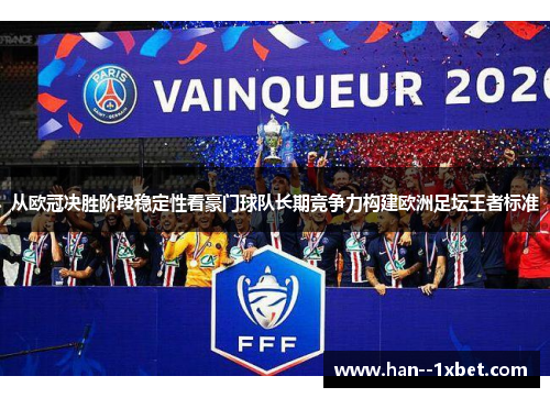 从欧冠决胜阶段稳定性看豪门球队长期竞争力构建欧洲足坛王者标准 从欧冠决胜阶段稳定性看豪门球队长期竞争力构建欧洲足坛王者标准