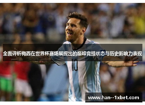 全面评析梅西在世界杯赛场展现出的巅峰竞技状态与历史影响力表现 全面评析梅西在世界杯赛场展现出的巅峰竞技状态与历史影响力表现