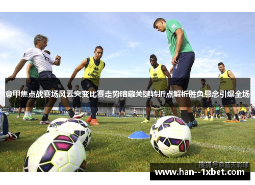 意甲焦点战赛场风云突变比赛走势暗藏关键转折点解析胜负悬念引爆全场 意甲焦点战赛场风云突变比赛走势暗藏关键转折点解析胜负悬念引爆全场