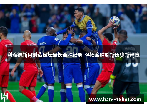 利雅得新月创造足坛最长连胜纪录 34场全胜刷新历史新篇章 利雅得新月创造足坛最长连胜纪录 34场全胜刷新历史新篇章