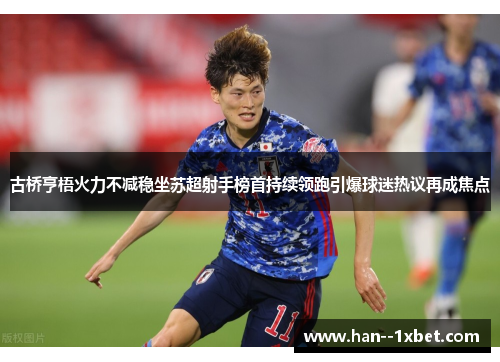 古桥亨梧火力不减稳坐苏超射手榜首持续领跑引爆球迷热议再成焦点 古桥亨梧火力不减稳坐苏超射手榜首持续领跑引爆球迷热议再成焦点