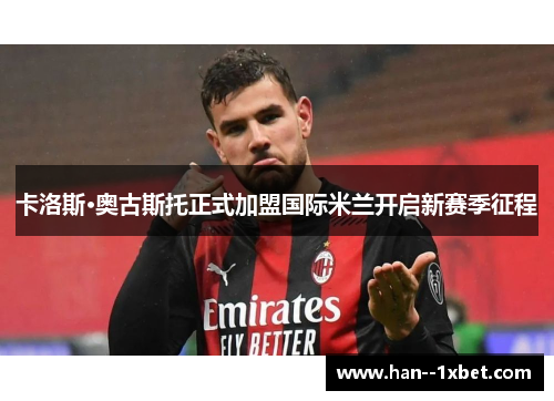 卡洛斯·奥古斯托正式加盟国际米兰开启新赛季征程 卡洛斯·奥古斯托正式加盟国际米兰开启新赛季征程