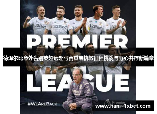 德泽尔比意外告别英超远赴马赛重启执教征程挑战与野心并存新篇章 德泽尔比意外告别英超远赴马赛重启执教征程挑战与野心并存新篇章