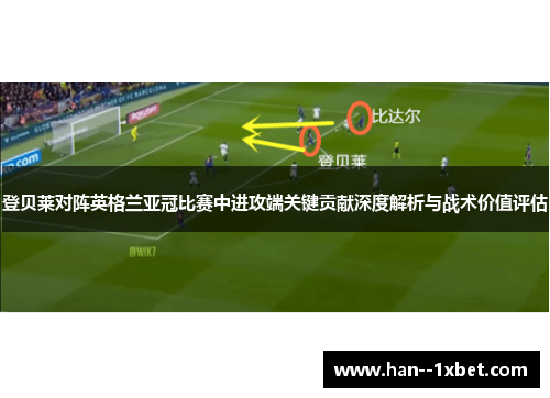 登贝莱对阵英格兰亚冠比赛中进攻端关键贡献深度解析与战术价值评估