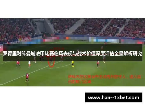 罗德里对阵曼城法甲比赛临场表现与战术价值深度评估全景解析研究