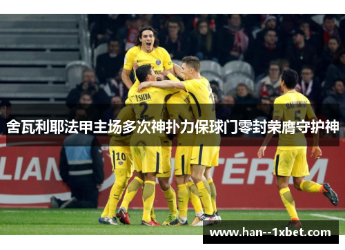 舍瓦利耶法甲主场多次神扑力保球门零封荣膺守护神 舍瓦利耶法甲主场多次神扑力保球门零封荣膺守护神