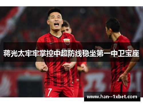 蒋光太牢牢掌控中超防线稳坐第一中卫宝座