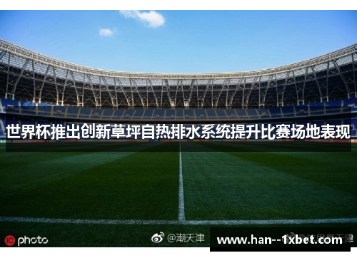 世界杯推出创新草坪自热排水系统提升比赛场地表现 世界杯推出创新草坪自热排水系统提升比赛场地表现