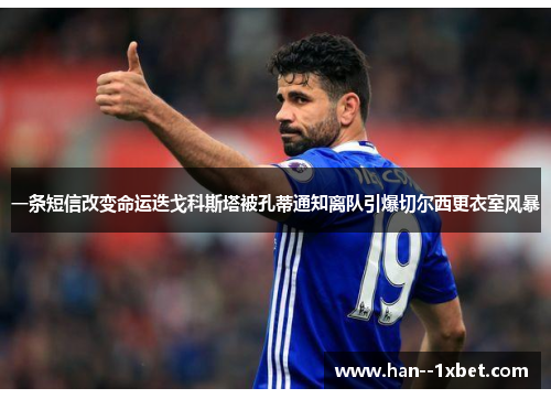 一条短信改变命运迭戈科斯塔被孔蒂通知离队引爆切尔西更衣室风暴