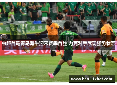 中超首轮青岛海牛迎来赛季首胜 力克对手展现强势状态