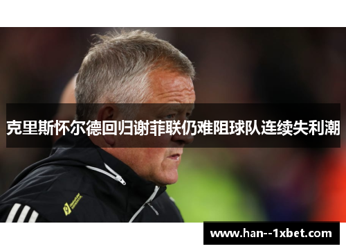 克里斯怀尔德回归谢菲联仍难阻球队连续失利潮 克里斯怀尔德回归谢菲联仍难阻球队连续失利潮