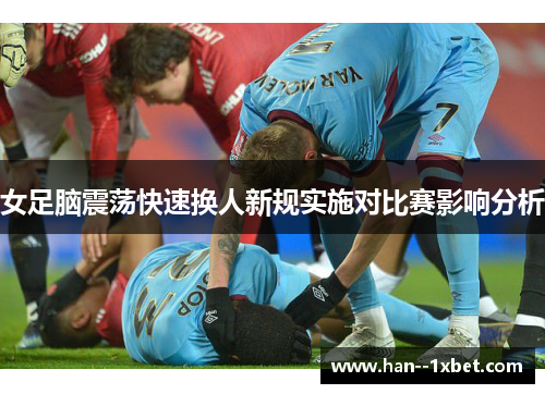 女足脑震荡快速换人新规实施对比赛影响分析