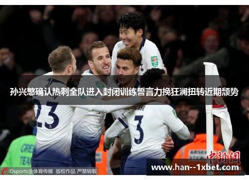 孙兴慜确认热刺全队进入封闭训练誓言力挽狂澜扭转近期颓势