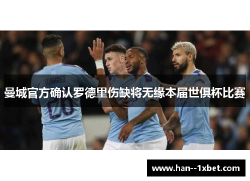 曼城官方确认罗德里伤缺将无缘本届世俱杯比赛