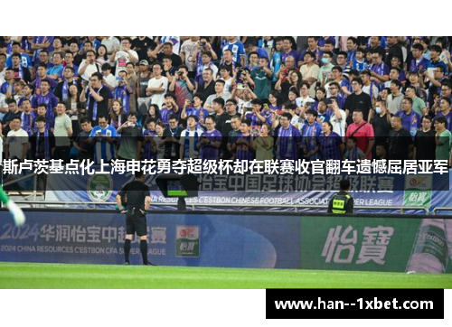 斯卢茨基点化上海申花勇夺超级杯却在联赛收官翻车遗憾屈居亚军