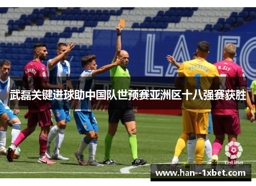 武磊关键进球助中国队世预赛亚洲区十八强赛获胜