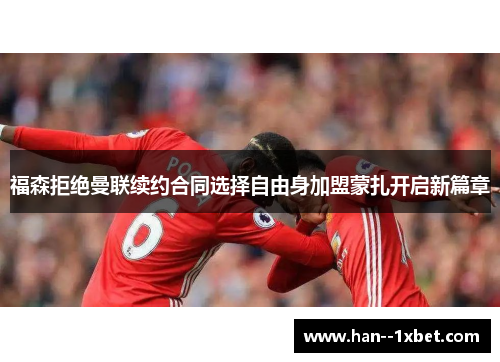 福森拒绝曼联续约合同选择自由身加盟蒙扎开启新篇章