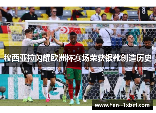 穆西亚拉闪耀欧洲杯赛场荣获银靴创造历史
