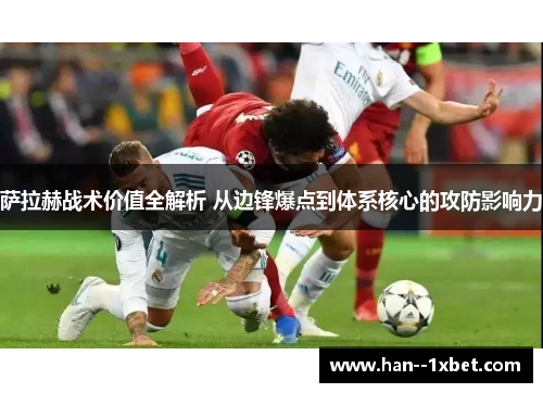 萨拉赫战术价值全解析 从边锋爆点到体系核心的攻防影响力