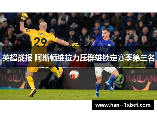 英超战报 阿斯顿维拉力压群雄锁定赛季第三名