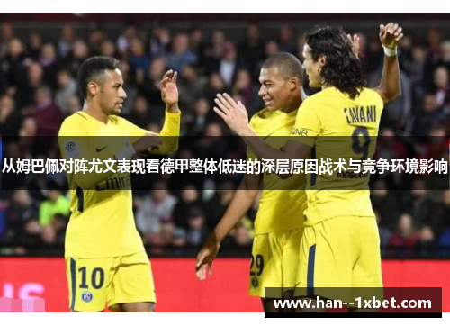 从姆巴佩对阵尤文表现看德甲整体低迷的深层原因战术与竞争环境影响