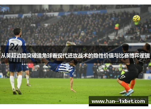 从英超边路突破造角球看现代进攻战术的隐性价值与比赛博弈逻辑