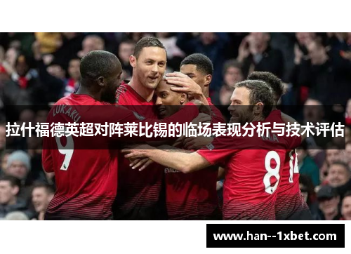 拉什福德英超对阵莱比锡的临场表现分析与技术评估