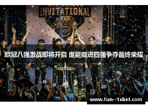 欧冠八强激战即将开启 谁能挺进四强争夺最终荣耀