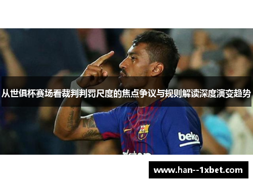 从世俱杯赛场看裁判判罚尺度的焦点争议与规则解读深度演变趋势