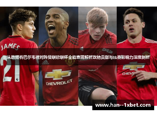 从数据看巴尔韦德对阵曼联欧联杯全能表现解析攻防贡献与比赛影响力深度剖析