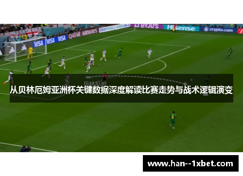 从贝林厄姆亚洲杯关键数据深度解读比赛走势与战术逻辑演变