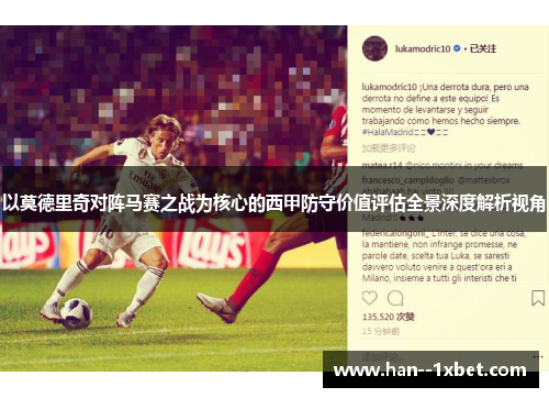 以莫德里奇对阵马赛之战为核心的西甲防守价值评估全景深度解析视角 以莫德里奇对阵马赛之战为核心的西甲防守价值评估全景深度解析视角