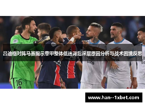 吕迪格对阵马赛揭示意甲整体低迷背后深层原因分析与战术困境反思
