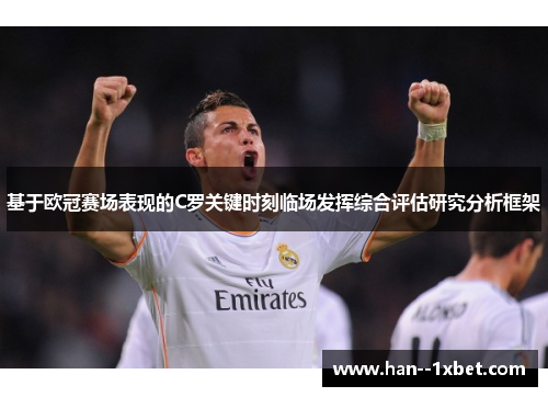 基于欧冠赛场表现的C罗关键时刻临场发挥综合评估研究分析框架 基于欧冠赛场表现的C罗关键时刻临场发挥综合评估研究分析框架