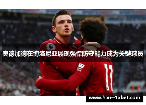 奥德加德在博洛尼亚展现强悍防守能力成为关键球员