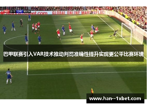 巴甲联赛引入VAR技术推动判罚准确性提升实现更公平比赛环境