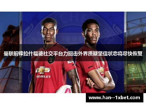 曼联前锋拉什福德社交平台力回击外界质疑坚信状态将尽快恢复