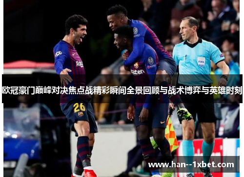 欧冠豪门巅峰对决焦点战精彩瞬间全景回顾与战术博弈与英雄时刻 欧冠豪门巅峰对决焦点战精彩瞬间全景回顾与战术博弈与英雄时刻