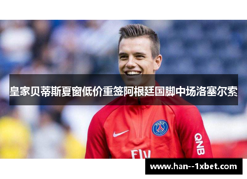皇家贝蒂斯夏窗低价重签阿根廷国脚中场洛塞尔索 皇家贝蒂斯夏窗低价重签阿根廷国脚中场洛塞尔索