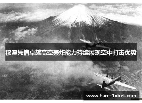 穆涅凭借卓越高空轰炸能力持续展现空中打击优势 穆涅凭借卓越高空轰炸能力持续展现空中打击优势