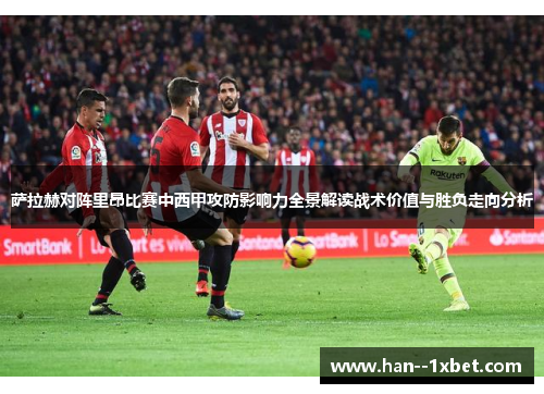 萨拉赫对阵里昂比赛中西甲攻防影响力全景解读战术价值与胜负走向分析